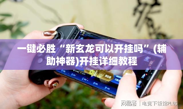 一键必胜“新玄龙可以开挂吗	”(辅助神器)开挂详细教程
