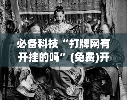 必备科技“打牌网有开挂的吗”(免费)开挂辅助教学(最新辅助开挂教程)