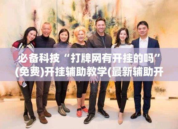 必备科技“打牌网有开挂的吗	”(免费)开挂辅助教学(最新辅助开挂教程)
