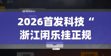 2026首发科技“浙江闲乐挂正规还是仿”开挂(透视)辅助神器