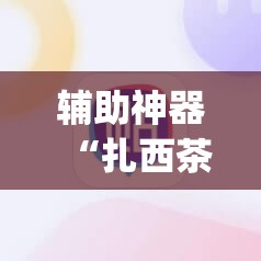 辅助神器“扎西茶楼开挂神器”(免费)开挂辅助教学(最新辅助开挂教程)