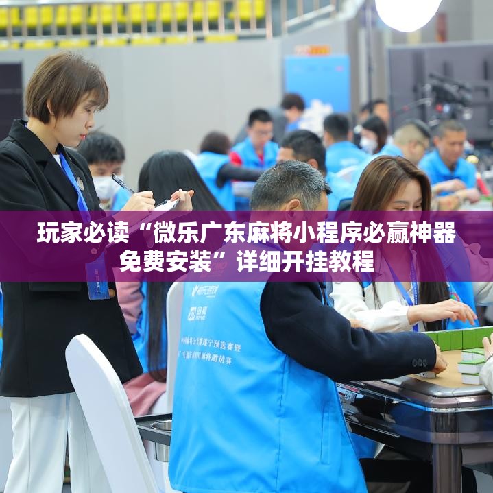 玩家必读“微乐广东麻将小程序必赢神器免费安装	”详细开挂教程