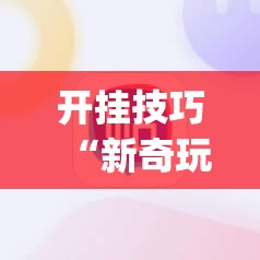 开挂技巧“新奇玩乐(防作弊)	”其实确实有挂