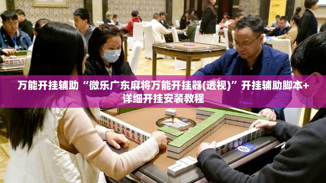 万能开挂辅助“微乐广东麻将万能开挂器(透视)	”开挂辅助脚本+详细开挂安装教程