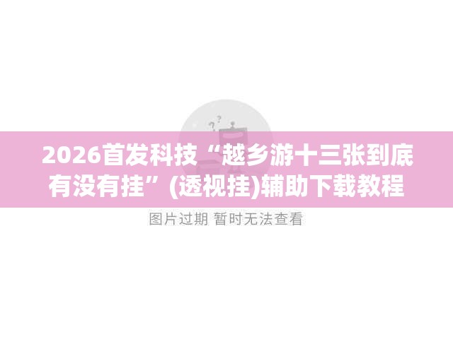 2026首发科技“越乡游十三张到底有没有挂”(透视挂)辅助下载教程