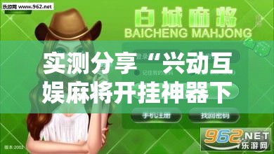 实测分享“兴动互娱麻将开挂神器下载”详细分享装挂步骤