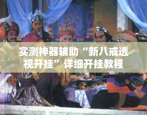 实测神器辅助“新八戒透视开挂”详细开挂教程