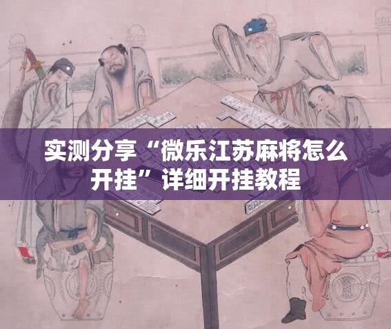 实测分享“微乐江苏麻将怎么开挂”详细开挂教程