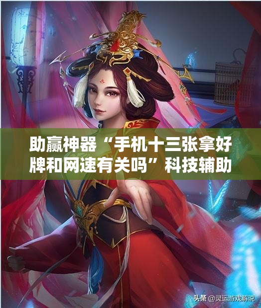 助赢神器“手机十三张拿好牌和网速有关吗	”科技辅助神器手机版