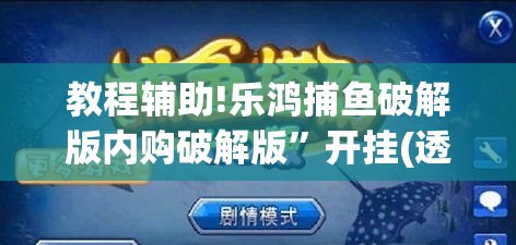 教程辅助!乐鸿捕鱼破解版内购破解版	”开挂(透视)辅助教程