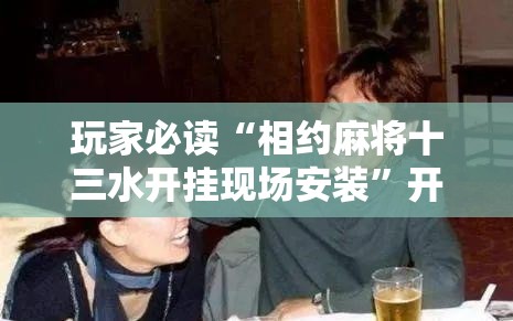 玩家必读“相约麻将十三水开挂现场安装	”开挂详细教程