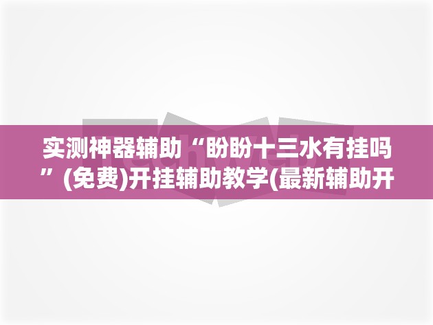实测神器辅助“盼盼十三水有挂吗	”(免费)开挂辅助教学(最新辅助开挂教程)