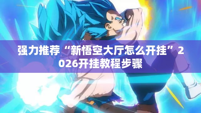 强力推荐“新悟空大厅怎么开挂”2026开挂教程步骤
