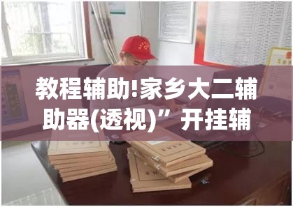 教程辅助!家乡大二辅助器(透视)”开挂辅助脚本+详细开挂安装教程