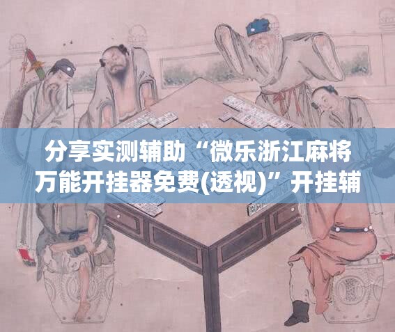 分享实测辅助“微乐浙江麻将万能开挂器免费(透视)	”开挂辅助脚本+详细开挂安装教程