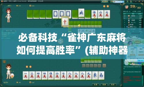 必备科技“雀神广东麻将如何提高胜率”(辅助神器)开挂详细教程