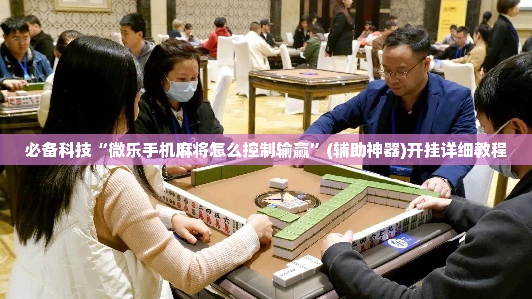 必备科技“微乐手机麻将怎么控制输赢	”(辅助神器)开挂详细教程