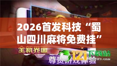 2026首发科技“蜀山四川麻将免费挂	”详细开挂教程