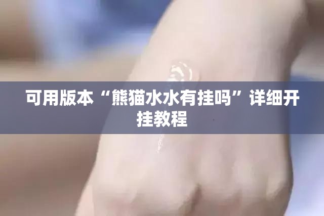 可用版本“熊猫水水有挂吗	”详细开挂教程