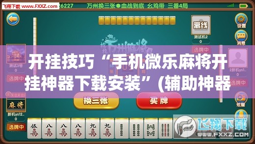 开挂技巧“手机微乐麻将开挂神器下载安装”(辅助神器)开挂详细教程