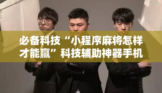 必备科技“小程序麻将怎样才能赢”科技辅助神器手机版