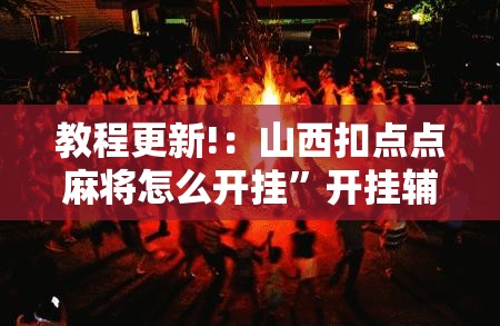 教程更新!：山西扣点点麻将怎么开挂”开挂辅助脚本+详细开挂安装教程